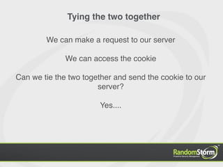 Tying the two together

        We can make a request to our server

              We can access the cookie

Can we tie the two together and send the cookie to our
                       server?

                       Yes....
 
