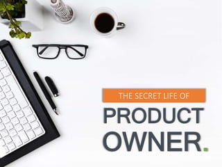 PRODUCT
OWNER.
THE SECRET LIFE OF
 