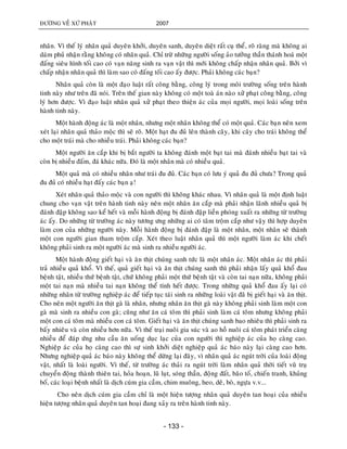 ÑÖÔØNG VEÀ XÖÙ PHAÄT 2007
- 133 -
nhaân. Vì theá lyù nhaân quaû duyeân khôûi, duyeân sanh, duyeân dieät raát cuï theå, roõ raøng maø khoâng ai
daùm phuû nhaän raèng khoâng coù nhaân quaû. Chæ tröø nhöõng ngöôøi soáng aûo töôûng thaàn thaùnh hoaù moät
ñaáng sieâu hình toái cao coù vaïn naêng sinh ra vaïn vaät thì môùi khoâng chaáp nhaän nhaân quaû. Bôûi vì
chaáp nhaän nhaân quaû thì laøm sao coù ñaáng toái cao aáy ñöôïc. Phaûi khoâng caùc baïn?
Nhaân quaû coøn laø moät ñaïo luaät raát coâng baèng, coâng lyù trong moâi tröôøng soáng treân haønh
tinh naøy nhö treân ñaõ noùi. Treân theá gian naøy khoâng coù moät toaø aùn naøo xöû phaït coâng baèng, coâng
lyù hôn ñöôïc. Vì ñaïo luaät nhaân quaû xöû phaït theo thieän aùc cuûa moïi ngöôøi, moïi loaøi soáng treân
haønh tinh naøy.
Moät haønh ñoäng aùc laø moät nhaân, nhöng moät nhaân khoâng theå coù moät quaû. Caùc baïn neân xem
xeùt laïi nhaân quaû thaûo moäc thì seõ roõ. Moät haït ñu ñuû leân thaønh caây, khi caây cho traùi khoâng theå
cho moät traùi maø cho nhieàu traùi. Phaûi khoâng caùc baïn?
Moät ngöôøi aên caép khi bò baét ngöôøi ta khoâng ñaùnh moät baït tai maø ñaùnh nhieàu baït tai vaø
coøn bò nhieàu ñaám, ñaù khaùc nöõa. Ñoù laø moät nhaân maø coù nhieàu quaû.
Moät quaû maø coù nhieàu nhaân nhö traùi ñu ñuû. Caùc baïn coù löu yù quaû ñu ñuû chöa? Trong quaû
ñu ñuû coù nhieàu haït ñaáy caùc baïn aï!
Xeùt nhaân quaû thaûo moäc vaø con ngöôøi thì khoâng khaùc nhau. Vì nhaân quaû laø moät ñònh luaät
chung cho vaïn vaät treân haønh tinh naøy neân moät nhaân aên caép maø phaûi nhaän laõnh nhieàu quaû bò
ñaùnh ñaäp khoâng sao keå heát vaø moãi haønh ñoäng bò ñaùnh ñaäp lieàn phoùng xuaát ra nhöõng töø tröôøng
aùc aáy. Do nhöõng töø tröôøng aùc naøy töông öng nhöõng ai coù taâm troäm caép nhö vaäy thì hôïp duyeân
laøm con cuûa nhöõng ngöôøi naøy. Moãi haønh ñoäng bò ñaùnh ñaäp laø moät nhaân, moät nhaân seõ thaønh
moät con ngöôøi gian tham troäm caép. Xeùt theo luaät nhaân quaû thì moät ngöôøi laøm aùc khi cheát
khoâng phaûi sinh ra moät ngöôøi aùc maø sinh ra nhieàu ngöôøi aùc.
Moät haønh ñoäng gieát haïi vaø aên thòt chuùng sanh töùc laø moät nhaân aùc. Moät nhaân aùc thì phaûi
traû nhieàu quaû khoå. Vì theá, quaû gieát haïi vaø aên thòt chuùng sanh thì phaûi nhaän laáy quaû khoå ñau
beänh taät, nhieàu thöù beänh taät, chöù khoâng phaûi moät thöù beänh taät vaø coøn tai naïn nöõa, khoâng phaûi
moät tai naïn maø nhieàu tai naïn khoâng theå tính heát ñöôïc. Trong nhöõng quaû khoå ñau aáy laïi coù
nhöõng nhaân töø tröôøng nghieäp aùc ñeå tieáp tuïc taùi sinh ra nhöõng loaøi vaät ñaõ bò gieát haïi vaø aên thòt.
Cho neân moät ngöôøi aên thòt gaø laø nhaân, nhöng nhaân aên thòt gaø naøy khoâng phaûi sinh laøm moät con
gaø maø sinh ra nhieàu con gaø; cuõng nhö aên caù toâm thì phaûi sinh laøm caù toâm nhöng khoâng phaûi
moät con caù toâm maø nhieàu con caù toâm. Gieát haïi vaø aên thòt chuùng sanh bao nhieâu thì phaûi sinh ra
baáy nhieâu vaø coøn nhieàu hôn nöõa. Vì theá traïi nuoâi gia suùc vaø ao hoà nuoâi caù toâm phaùt trieån caøng
nhieàu ñeå ñaùp öùng nhu caàu aên uoáng duïc laïc cuûa con ngöôøi thì nghieäp aùc cuûa hoï caøng cao.
Nghieäp aùc cuûa hoï caøng cao thì söï sinh khôûi dieät nghieäp quaû aùc baùo naøy laïi caøng cao hôn.
Nhöng nghieäp quaû aùc baùo naøy khoâng theå döøng laïi ñaây, vì nhaân quaû aùc nguùt trôøi cuûa loaøi ñoäng
vaät, nhaát laø loaøi ngöôøi. Vì theá, töø tröôøng aùc thaûi ra nguùt trôøi laøm nhaân quaû thôøi tieát vuõ truï
chuyeån ñoäng thaønh thieân tai, hoûa hoaïn, luõ luït, soùng thaàn, ñoäng ñaát, baõo toá, chieán tranh, khuûng
boá, caùc loaïi beänh nhaát laø dòch cuùm gia caàm, chim muoâng, heo, deâ, boø, ngöïa v.v...
Cho neân dòch cuùm gia caàm chæ laø moät hieän töôïng nhaân quaû duyeân tan hoaïi cuûa nhieàu
hieän töôïng nhaân quaû duyeân tan hoaïi ñang xaûy ra treân haønh tinh naøy.
 