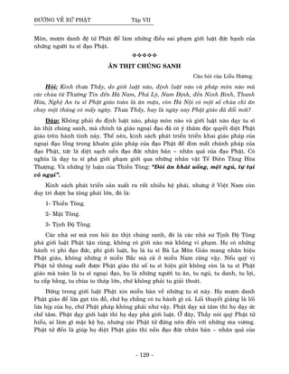 ÑÖÔØNG VEÀ XÖÙ PHAÄT Taäp VII
Moân, möôïn danh ñeä töû Phaät ñeå laøm nhöõng ñieàu sai phaïm giôùi luaät ñöùc haïnh cuûa
nhöõng ngöôøi tu só ñaïo Phaät.
AÊN THÒT CHUÙNG SANH
Caâu hoûi cuûa Lieãu Höông.
Hoûi: Kính thöa Thaày, do giôùi luaät naøo, ñònh luaät naøo vaø phaùp moân naøo maø
caùc chuøa töø Thöôøng Tín ñeán Haø Nam, Phuû Lyù, Nam Ñònh, ñeán Ninh Bình, Thanh
Hoùa, Ngheä An tu só Phaät giaùo toaøn laø aên maën, coøn Haø Noäi coù moät soá chuøa chæ aên
chay moät thaùng coù maáy ngaøy. Thöa Thaày, hay laø ngaøy nay Phaät giaùo ñaõ ñoåi môùi?
Ñaùp: Khoâng phaûi do ñònh luaät naøo, phaùp moân naøo vaø giôùi luaät naøo daïy tu só
aên thòt chuùng sanh, maø chính taø giaùo ngoaïi ñaïo ñaõ coù yù thaâm ñoäc quyeát dieät Phaät
giaùo treân haønh tinh naøy. Theá neân, kinh saùch phaùt trieån trieån khai giaùo phaùp cuûa
ngoaïi ñaïo loàng trong khuoân giaùo phaùp cuûa ñaïo Phaät ñeå dìm maát chaùnh phaùp cuûa
ñaïo Phaät, töùc laø dieät saïch neàn ñaïo ñöùc nhaân baûn – nhaân quaû cuûa ñaïo Phaät. Coù
nghóa laø daïy tu só phaù giôùi phaïm giôùi qua nhöõng nhaân vaät Teá Ñieân Taêng Hoøa
Thöôïng. Vaø nhöõng lyù luaän cuûa Thieàn Toâng: “Ñoùi aên khaùt uoáng, meät nguû, töï taïi
voâ ngaïi”.
Kinh saùch phaùt trieån saûn xuaát ra raát nhieàu heä phaùi, nhöng ôû Vieät Nam coøn
duy trì ñöôïc ba toâng phaùi lôùn, ñoù laø:
1- Thieàn Toâng.
2- Maät Toâng.
3- Tònh Ñoä Toâng.
Caùc nhaø sö maø con hoûi aên thòt chuùng sanh, ñoù laø caùc nhaø sö Tònh Ñoä Toâng
phaù giôùi luaät Phaät taän cuøng, khoâng coù giôùi naøo maø khoâng vi phaïm. Hoï coù nhöõng
haønh vi phi ñaïo ñöùc, phi giôùi luaät, hoï laø tu só Baø La Moân Giaùo mang nhaõn hieäu
Phaät giaùo, khoâng nhöõng ôû mieàn Baéc maø caû ôû mieàn Nam cuõng vaäy. Neáu quyù vò
Phaät töû thoâng suoát ñöôïc Phaät giaùo thì soá tu só hieän giôø khoâng coøn laø tu só Phaät
giaùo maø toaøn laø tu só ngoaïi ñaïo, hoï laø nhöõng ngöôøi tu aên, tu nguû, tu danh, tu lôïi,
tu caáp baèng, tu chuøa to thaùp lôùn, chöù khoâng phaûi tu giaûi thoaùt.
Ñöùng trong giôùi luaät Phaät xin mieãn baøn veà nhöõng tu só naøy. Hoï möôïn danh
Phaät giaùo ñeå löøa gaït tín ñoà, chöù hoï chaúng coù tu haønh gì caû. Loái thuyeát giaûng laø loái
löøa bòp cuûa hoï, chöù Phaät phaùp khoâng phaûi nhö vaäy. Phaät daïy xaû taâm thì hoï daïy öùc
cheá taâm. Phaät daïy giôùi luaät thì hoï daïy phaù giôùi luaät. ÔÛ ñaây, Thaày noùi quyù Phaät töû
hieåu, ai laøm gì maëc keä hoï, nhöng caùc Phaät töû ñöøng neân ñeán vôùi nhöõng ma vöông.
Phaät töû ñeán laø giuùp hoï dieät Phaät giaùo thì neàn ñaïo ñöùc nhaân baûn – nhaân quaû cuûa
- 129 -
 
