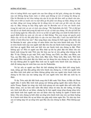 ÑÖÔØNG VEÀ XÖÙ PHAÄT

Tập VIII

tieân tri töôûng khieán moïi ngöôøi xoân xao laøm ñoäng caû theá giôùi, nhöng caäu beù töôûng
naøy noùi khoâng ñuùng hoaøn toaøn vì nhaân quaû khoâng ai noùi veà töông lai ñuùng caû.
Caäu beù Boriska töï noùi theo töôûng cuûa caäu laø töï caäu ñaõ laøm maát uy danh cuûa caäu.
Cho neân ôû ñôøi ai muoán noùi ra moät ñieàu gì thì phaûi noùi ñuùng söï thaät, ñöøng noùi sai
söï thaät, ñöøng noùi trong töôûng töùc laø ñöøng tieân tri moät vieäc gì khi vieäc aáy chöa
xaûy ra. Ñaây chuùng ta haõy laéng nghe caäu beù Boriska noùi veà teân caùc haønh tinh
trong heä maët trôøi vaø caùc veä tinh cuûa chuùngï: ‚Bà Nadezhda cho biết: "Nó có thể gọi

tên tất cả các hành tinh trong hệ mặt trời và các vệ tinh của chúng. Nó cho tôi biết tên
và số lượng ngân hà. Đầu tiên, tôi tỏ ra sợ hãi và nghĩ rằng con mình bị thần kinh và
quyết định kiểm tra xem các tên này có thật không. Tìm xem trong vài quyển sách
thiên văn, tôi bị sốc khi phát hiện ra cậu con trai chưa đầy 3 tuổi của mình biết rất
nhiều về môn khoa học này". Ñoïc xong ñoaïn naøy chuùng toâi bieát ngay tieàn thaân caäu
beù Boriska laø moät giaùo sö daïy veà moân thieân vaên hoïc treân haønh tinh naøy. Vì chæ
coù treân haønh tinh naøy con ngöôøi môùi ñaët teân cho caùc haønh tinh trong heä maët trôøi
chöù laøm gì ngöôøi Hoaû tinh maø bieát teân caùc haønh tinh cuûa chuùng ta ñaët. Phaûi
khoâng quyù vò? Neáu coù ngöôøi sao Hoûa thaät söï thì hoï phaûi ñaët teân khaùc cho caùc
haønh tinh trong heä maët Trôøi naøy thì laøm sao laïi coù teân gioáng nhö chuùng ta ñaõ
ñaët. Ví duï: Chuùng ta goïi maët Trôøi, maët Traêng, sao Choåi, sao Mai, sao Hoâm, sao
Vua, sao Baéc Ñaåu, sao Caøy, Kim tinh, Moäc tinh, Thuûy tinh, Hoûa tinh, Thoå tinh
thì ngöôøi Hoûa tinh phaûi ñaët teân khaùc sao laïi duøng teân cuûa chuùng ta, nhö vaäy caäu
beù naøy khoâng phaûi laø ngöôøi Hoûa tinh maø laø ngöôøi treân haønh tinh cuûa chuùng ta
cheát ñi töông öng taùi sinh laøm con cuûa baø Nadezhda.
Vaû laïi neáu coù ngöôøi sao Hoaû thì thoå nhöôõng khí haäu thôøi tieát noùng laïnh,
möa, naéng, gioù baõo ñaâu gioáng nhö treân haønh cuûa chuùng ta, vì theá con ngöôøi treân
sao Hoûa tính tình phaûi sai khaùc khoâng gioáng nhö con ngöôøi treân haønh tinh cuûa
chuùng ta thì laøm sao maø töông öng vôùi con ngöôøi treân traùi ñaát maø sinh hoï ra
ñöôïc.
Ví duï: Treân moät daûi ñaát hình cong chöõ S ñaát nöôùc Vieät Nam, töø Baéc chí Nam
ngöôøi daân ôû mieàn Baéc tính tình gioïng noùi khoâng gioáng ngöôøi daân mieàn Nam vaø
mieàn Trung. Ngöôïc laïi cuõng vaäy tính tình gioïng noùi cuûa ngöôøi daân moãi mieàn ñeàu
khaùc nhau, coøn xa hôn moãi nöôùc ñeàu khaùc nhau töø maøu da saéc töôùng, töø tieáng
noùi, tính tình ñeàu coù sai khaùc, nhöng hoï laø loaøi ngöôøi cuøng soáng chung nhau treân
moät haønh tinh loaøi ngöôøi maø coøn sai khaùc nhö vaäy huoáng laø ngöôøi ôû haønh tinh
khaùc. Cho neân chuùng ta bieát chaéc söï soáng treân haønh tinh naøy coøn sai khaùc huoáng
laø ôû haønh tinh khaùc thì söï sai khaùc coøn gaáp maáy traêm ngaøn laàn. Vaø nhö vaäy laøm
sao coù töông öng vôùi söï soáng treân quaû Ñòa caàu cuûa chuùng ta ñöôïc. Phaûi khoâng quyù
vò?

134

 