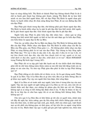 ÑÖÔØNG VEÀ XÖÙ PHAÄT

Tập VIII

ham vaø cuõng chaúng bieát. Thò Kính coù thaønh Phaät hay khoâng thaønh Phaät laø do ôû
choã tu haønh giaûi thoaùt hay khoâng giaûi thoaùt, nhöng Thò Kính ñaõ töï laøm khoå
mình vaø coøn laøm khoå ngöôøi khaùc, ñoái vôùi ñaïo Phaät Thò Kính laø ngöôøi chöa giaûi
thoaùt, tu haïnh nhaãn nhuïc ñoù chöa xöùng ñaùng laøm Phaät, ñi sai con ñöôøng ñaïo ñöùc
cuûa ñaïo Phaät.
Ñaïo Phaät giaûi thoaùt trong ñaïo ñöùc, chöù khoâng phaûi giaûi thoaùt ngoaøi ñaïo ñöùc,
Thò Kính tu haønh nhaãn nhuïc ba la maät laø phi ñaïo ñöùc laøm khoå mình, khoå ngöôøi,
ñoù laø giaûi thoaùt ngoaøi ñaïo ñöùc. Giaûi thoaùt ngoaøi ñaïo ñöùc laø phi ñaïo ñöùc.
Ngöôøi hieåu ñaïo Phaät laø phaûi hieåu ñaïo ñöùc nhaân baûn - nhaân quaû töï soáng
khoâng laøm khoå mình khoå ngöôøi vaø khoå caû hai thì môùi ñöôïc goïi laø hieåu ñaïo Phaät,
coøn hieåu khaùc laø ngoaïi ñaïo laø Baø La Moân.
Toùm laïi, söï nhaãn nhuïc Ba La Maät cuûa Quan AÂm Thò Kính laø khoâng phaûi ñaïo
ñöùc cuûa ñaïo Phaät. Nhaãn nhuïc nhö Quan AÂm Thò Kính laø nhaãn nhuïc cuûa Baø La
Moân cuûa Nho giaùo, cuûa Thieân Chuùa giaùo v.v... Noù khoâng phaûi nhaãn nhuïc cuûa ñaïo
Phaät vaø cuõng khoâng phaûi laø trí tueä cuûa ñaïo Phaät. Vaäy chuùng ta haõy laéng nghe
ñöùc Phaät daïy: ‚Trí tueä ôû ñaâu laø ñaïo ñöùc ôû ñoù, ñaïo ñöùc ôû ñaâu laø trí tueä ôû ñoù, trí
tueä laøm thanh tònh ñaïo ñöùc, ñaïo ñöùc laøm thanh tònh trí tueä, ngöôøi coù trí tueä,
nhaát ñònh coù ñaïo ñöùc, ngöôøi coù ñaïo ñöùc, nhaát ñònh coù trí tueä‛. (Kinh SONADAN
trong Tröôøng Boä kinh taäp I trang 167).
Ñaïo Phaät chæ coù tu taäp giôùi luaät ñöùc haïnh maø ñi vaøo thieàn ñònh chöù khoâng
phaûi choã öùc cheá taâm chaúng nieäm thieän nieäm aùc maø choã taâm baát ñoäng tröôùc caùc aùc
phaùp vaø caùc caûm thoï. Vaø nhö vaäy Phaät giaùo ñaâu phaûi laø khoù tu taäp Phaûi khoâng
quyù vò?
Ñaïo Phaät chaúng coù chi nhieàu chæ coù thieän vaø aùc. AÙc laø quaû chuùng sanh; Thieän
laø quaû A La Haùn. Vaäy A La Haùn ñaâu coù gì sieâu vieät; ñaâu coù gì thaàn thoâng; ñaâu coù
gì khaùc moïi ngöôøi, Tuy vaäy con ngöôøi khoù laøm ñöôïc, khoù soáng ñöôïc.
Quaû A La Haùn sôø sôø tröôùc maét moïi ngöôøi, luoân luoân ôû trong taàm tay cuûa moïi
ngöôøi. Vaäy maø moïi ngöôøi cöù nghó töôûng quaû A La Haùn xa vôøi vôïi, sieâu vieät chæ coù
thaùnh thaàn môùi ñaït ñöôïc, coøn nhöõng keû phaøm phu thì khoù maø vôùi tôùi. Nhöng
khoâng ngôø ai ai cuõng coù theå chöùng ñaït ñöôïc chaân lí aáy. Vì ñaây laø thieän voâ laäu vaø
ñaây laø aùc höõu laäu roõ nhö ban ngaøy thì coù ai maø khoâng bieát khoâng thaáy. Phaûi
khoâng quyù vò?
Cho neân quaû A La Haùn ñaâu coù khoù khaên gì chæ caàn coù quyeát taâm, nhieät taâm
vôùi ñaày ñuû nghò löïc, kieân cöôøng, gan daï lieàu soáng cheát chieán thaéng giaëc sinh töû,
laøm chuû thaân taâm, ra khoûi qui luaät sinh, giaø, beänh, cheát cuûa nhaân quaû, vöôït thoaùt
moïi söï chi phoái cuûa khoâng gian vaø thôøi gian, noå löïc tieán leân ra ngoaøi voøng kieàm
toûa cuûa vuõ truï. Muoán ñöôïc vaäy quyù vò phaûi giöõ gìn giôùi luaät nghieâm tuùc, thaân taâm
59

 