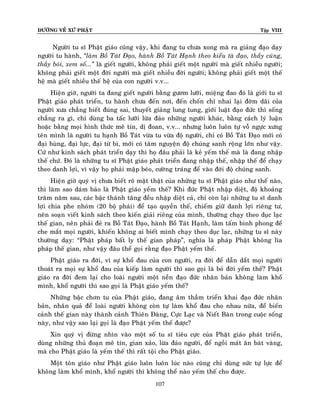 ÑÖÔØNG VEÀ XÖÙ PHAÄT

Tập VIII

Ngöôøi tu só Phaät giaùo cuõng vaäy, khi ñang tu chöa xong maø ra giaûng ñaïo daïy
ngöôøi tu haønh, ‚laøm Boà Taùt Ñaïo, haønh Boà Taùt Haïnh theo kieåu taø ñaïo, thaày cuùng,
thaày boùi, xem soá...‛ laø gieát ngöôøi, khoâng phaûi gieát moät ngöôøi maø gieát nhieàu ngöôøi;
khoâng phaûi gieát moät ñôøi ngöôøi maø gieát nhieàu ñôøi ngöôøi; khoâng phaûi gieát moät theá
heä maø gieát nhieàu theá heä cuûa con ngöôøi v.v...
Hieän giôø, ngöôøi ta ñang gieát ngöôøi baèng göôm löôõi, mieäng ñao ñoù laø giôùi tu só
Phaät giaùo phaùt trieån, tu haønh chöa ñeán nôi, ñeán choán chæ nhai laïi ñôøm daõi cuûa
ngöôøi xöa chaúng bieát ñuùng sai, thuyeát giaûng lung tung, giôùi luaät ñaïo ñöùc thì soáng
chaúng ra gì, chæ duøng ba taác löôõi löøa ñaûo nhöõng ngöôøi khaùc, baèng caùch lyù luaän
hoaëc baèng moïi hình thöùc meâ tín, dò ñoan, v.v... nhöng luoân luoân töï voã ngöïc xöng
teân mình laø ngöôøi tu haïnh Boà Taùt vöøa tu vöøa ñoä ngöôøi, chæ coù Boà Taùt Ñaïo môùi coù
ñaïi huøng, ñaïi löïc, ñaïi töø bi, môùi coù taâm nguyeän ñoä chuùng sanh roäng lôùn nhö vaäy.
Cöù nhö kinh saùch phaùt trieån daïy thì hoï ñaâu phaûi laø keû yeám theá maø laø ñang nhaäp
theá chöù. Ñoù laø nhöõng tu só Phaät giaùo phaùt trieån ñang nhaäp theá, nhaäp theá ñeå chaïy
theo danh lôïi, vì vaäy hoï phaûi maäp beùo, cöôøng traùng ñeå vaøo ñôøi ñoä chuùng sanh.
Hieän giôø quyù vò chöa bieát roõ maët thaät cuûa nhöõng tu só Phaät giaùo nhö theá naøo,
thì laøm sao daùm baûo laø Phaät giaùo yeám theá? Khi ñöùc Phaät nhaäp dieät, ñoä khoaûng
traêm naêm sau, caùc baäc thaùnh taêng ñeàu nhaäp dieät caû, chæ coøn laïi nhöõng tu só danh
lôïi chia phe nhoùm (20 boä phaùi) ñeå taïo quyeàn theá, chieám giöõ danh lôïi rieâng tö,
neân soaïn vieát kinh saùch theo kieán giaûi rieâng cuûa mình, thöôøng chaïy theo duïc laïc
theá gian, neân phaûi ñeû ra Boà Taùt Ñaïo, haønh Boà Taùt Haïnh, laøm taám bình phong ñeå
che maét moïi ngöôøi, khieán khoâng ai bieát mình chaïy theo duïc laïc, nhöõng tu só naøy
thöôøng daïy: “Phaät phaùp baát ly theá gian phaùp”, nghóa laø phaùp Phaät khoâng lìa
phaùp theá gian, nhö vaäy ñaâu theå goïi raèng ñaïo Phaät yeám theá.
Phaät giaùo ra ñôøi, vì söï khoå ñau cuûa con ngöôøi, ra ñôøi ñeå daãn daét moïi ngöôøi
thoaùt ra moïi söï khoå ñau cuûa kieáp laøm ngöôøi thì sao goïi laø boû ñôøi yeám theá? Phaät
giaùo ra ñôøi ñem laïi cho loaøi ngöôøi moät neàn ñaïo ñöùc nhaân baûn khoâng laøm khoå
mình, khoå ngöôøi thì sao goïi laø Phaät giaùo yeám theá?
Nhöõng baäc chôn tu cuûa Phaät giaùo, ñang aâm thaàm trieån khai ñaïo ñöùc nhaân
baûn, nhaân quaû ñeå loaøi ngöôøi khoâng coøn töï laøm khoå ñau cho nhau nöõa, ñeå bieán
caûnh theá gian naøy thaønh caûnh Thieân Ñaøng, Cöïc Laïc vaø Nieát Baøn trong cuoäc soáng
naøy, nhö vaäy sao laïi goïi laø ñaïo Phaät yeám theá ñöôïc?
Xin quyù vò ñöøng nhìn vaøo moät soá tu só tieâu cöïc cuûa Phaät giaùo phaùt trieån,
duøng nhöõng thuû ñoaïn meâ tín, gian xaûo, löøa ñaûo ngöôøi, ñeå ngoài maùt aên baùt vaøng,
maø cho Phaät giaùo laø yeám theá thì raát toäi cho Phaät giaùo.
Moät toân giaùo nhö Phaät giaùo luoân luoân luùc naøo cuõng chæ duøng söùc töï löïc ñeå
khoâng laøm khoå mình, khoå ngöôøi thì khoâng theå naøo yeám theá cho ñöôïc.
107

 