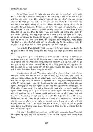 ÑÖÔØNG VEÀ XÖÙ PHAÄT Tập X
115
Ñaùp: Ñuùng, laø caùi hyùù luaän cuûa caùc nhaø hoïc giaû cuûa kinh saùch phaùt
trieån, vì khoâng coù caùi ngaõ, khoâng coù caùi ta vaø khoâng coù caùi cuûa ta neân môùi coù
choã ñaäp phaù chaân lyù cuûa Phaät giaùo laø ‚voâ khoå, taäp, dieät, ñaïo‛, neân môùi coù choã
caám tín ñoà Phaät giaùo neáu ai tu theo Thanh Vaên Nhò Thöøa thì seõ bò khinh caáu
toäi. Bôûi vì con ngöôøi khoâng coù caùi ngaõ, khoâng coù caùi ta, khoâng coù caùi cuûa ta
neân chaân lyù khoå, taäp, dieät, ñeá laøm sao coù ñöôïc. Khoâng coù caùi ngaõ, khoâng coù caùi
ta, khoâng coù caùi cuûa ta thì con ngöôøi laø goác caây laø cuïc ñaù, cho neân chaân lyù khoå,
taäp, dieät, ñeá cuûa ñaïo Phaät laø chaân lyù cuûa con ngöôøi chöù khoâng phaûi chaân lyù
cuûa cuïc ñaù, goác caây, Khoå, taäp, dieät, ñaïo ñeá laø chaân lyù cuûa con ngöôøi coù caùi ngaõ,
coù caùi ta, coù caùi cuûa ta. Con ngöôøi tu haønh trôû thaønh cuïc ñaù goác caây môùi saûn
xuaát ra trí tueä Baùt Nhaõ Taâm Kinh, ñeå trong caùc chuøa haèng ngaøy tuïng nieäm
‚Voâ khoå, taäp, dieät, ñaïo‛ ñeå dieät maát caùi chaân lyù naøy ñi, dieät maát caùi chaân lyù
naøy ñeå laøm gì? Dieät maát caùi chaân lyù naøy laø dieät maát Phaät giaùo.
Sau khi ñöùc Phaät tòch thì Phaät giaùo ngay treân queâ höông cuûa Ngöôøiù ñaõ
bò queùt ra khoûi vaø cuõng khoâng coøn daáu veát gì cuûa Phaät giaùo ôû treân ñaát nöôùc
naøy.
Baây giôø chuùng ta trôû veà thaêm queâ höông xöù Phaät nhöõng nôi di tích naøy
môùi ñöôïc truøng tu, truøng tu ñeå thu tieàn khaùch tham quan vaõng caûnh, chöù ñaâu
coù yù nghóa laøm cho Phaät giaùo soáng, soáng vôùi ñaát nöôùc AÁn Ñoä nöõa. Moät caùi gì
cao quyù vaø ñeïp ñeõ nhaát cuûa nöôùc AÁn ñoä ñaõ bò loøng ganh tî nhoû heïp cuûa caùc
toân giaùo ích kyû taïi queâ höông naøy ñaõ dieät maát roài, coøn ñaâu nöõa. Coù coøn cuõng
chæ laø hình thöùc kinh doanh toân giaùo maø thoâi.
Ñuùng nhö con ñaõ noùi: ‚Khoâng coù ngaõ, khoâng coù ta, khoâng coù caùi cuûa ta,
neáu quaùn chieáu nhö theá thì môùi coù luaän voâ khoå, taäp, dieät, ñaïo‛, vaäy khoâng coù
caùi ngaõ, caùi ta, caùi cuûa ta thì laáy caùi gì quaùn chieáu, neáu coù caùi quaùn chieáu ñöôïc
thì phaûi coù ngaõ, coù ta, coù caùi cuûa ta, ngoaøi ra ba caùi naøy, thì khoâng coù caùi quaùn
chieáu. Vì theá caùi quaùn chieáu naøy laø caùi aûo giaùc tröøu töôïng, khoâng phaûi cuûa con
ngöôøi. Khoâng phaûi cuûa con ngöôøi thì caùi naøy khoâng phaûi cuûa Phaät giaùo. Vì
Phaät giaùo laáy con ngöôøi laøm nôi tu haønh giaûi thoaùt cho con ngöôøi, ngoaøi con
ngöôøi ra thì khoâng coù caùi gì ñeå tu haønh caû, vì con ngöôøi khoå neân ñaïo Phaät ra
ñôøi giaûi quyeát söï ñau khoå cho con ngöôøi, maø con ngöôøi thì phaûi coù caùi ngaõ, caùi
ta, caùi cuûa ta, nhöng caùi ngaõ, caùi ta, caùi cuûa ta ñeàu thieän thì coù laøm khoå mình
khoå ngöôøi ñaâu maø chuùng ta laïi deïp boû noù, chuùng ta chæ deïp caùi ngaõ, caùi ta, caùi
cuûa ta trong aùc phaùp, vì caùi ngaõ, caùi ta, caùi cuûa ta trong caùc aùc phaùp laø caùi
thöôøng laøm khoå mình khoå ngöôøi, neân ñöùc Phaät daïy: ‚ngaên aùc dieät aùc phaùp
sanh thieän taêng tröôûng thieän phaùp‛ thì chaân lyù khoå, taäp, dieät, ñeá môùi thaät laø
chaân lyù cuûa loaøi ngöôøi.
Bôûi vaäy lyù Baùt Nhaõ chæ aùp duïng vaøo theá giôùi töôûng cuûa Long Thoï chöù
khoâng theå aùp duïng cho loaøi ngöôøi ñöôïc. Vì noù laø moät aûo giaùc chaân khoâng dieäu
höõu.
 
