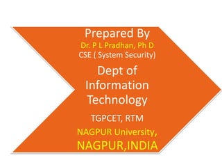 Prepared By
Dr. P L Pradhan, Ph D
CSE ( System Security)
Dept of
Information
Technology
TGPCET, RTM
NAGPUR University,
NAGPUR,INDIA
 