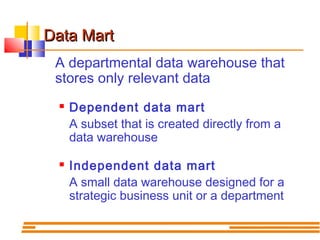 Data Mart
A departmental data warehouse that
stores only relevant data




Dependent data mart
A subset that is created ...