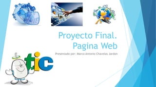 Proyecto Final.
Pagina Web
Presentado por: Marco Antonio Chavelas Jardon
 