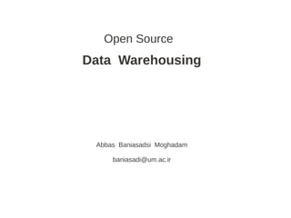 Open Source
Data Warehousing
Abbas Baniasadsi Moghadam
baniasadi@um.ac.ir
 