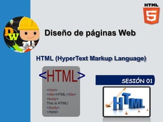 Diseño de páginas Web
SESIÓN 01
HTML (HyperText Markup Language)
 