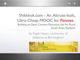 Shikkhok.com - An Altruist-built,
Ultra-Cheap MOOC for Pennies:
Building an Open Content Education site for Rural
South Asian Students
by Ragib Hasan, University of
Alabama at Birmingham
 