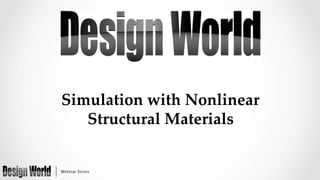 Simulation  with  Nonlinear  	
Structural  Materials  

 