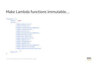 © 2017, Amazon Web Services, Inc. or its Affiliates. All rights reserved.
Make Lambda functions immutable…
"Statement": [{...