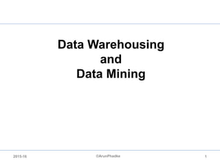Data Warehousing
and
Data Mining
©ArunPhadke 12015-16
 
