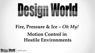 Fire, Pressure & Ice – Oh My!

Motion Control in
Hostile Environments

 