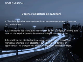NOTRE 
MISSION 
L’agence 
facilitatrice 
de 
mutaBons 
A 
l’ère 
de 
la 
digitalisa;on 
massive 
et 
du 
nouveau 
consomma...