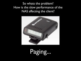 So whats the problem?
How is the slow performance of the
NAS affecting the client?

Paging...

 
