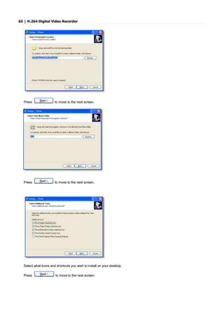 65 | H.264 Digital Video Recorder
Press to move to the next screen.
Press to move to the next screen.
Select what Icons and shortcuts you wish to install on your desktop.
Press to move to the next screen.
 