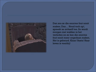 Dan zou ze die enorme fout nooit maken. Dan… Houd toch op!, spreekt ze zichzelf toe. Ze wordt morgen niet wakker in het verleden en ze kan die enorme fout nooit meer ongedaan maken. Het is gebeurd. Klaar! Basta! Haar leven is voorbij! 