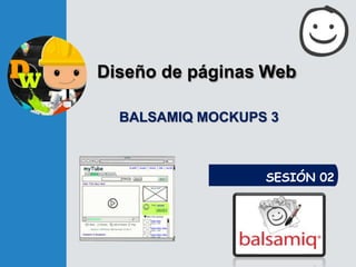 Diseño de páginas Web
SESIÓN 02
BALSAMIQ MOCKUPS 3
 