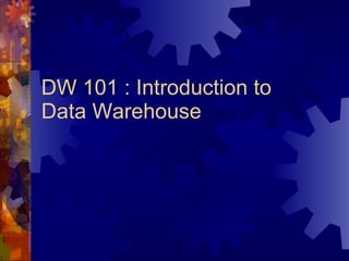 DW 101 : Introduction to Data Warehouse 