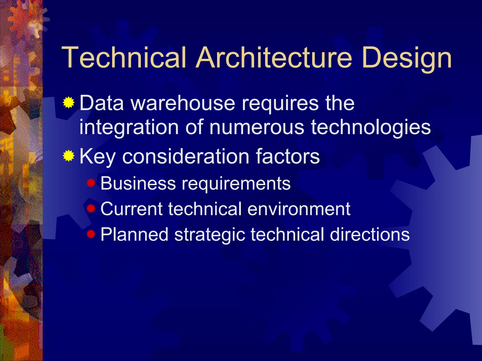 Technical Architecture Design Data warehouse requires the integration of numerous technologies Key consideration factors Business requirements Current technical environment Planned strategic technical directions  