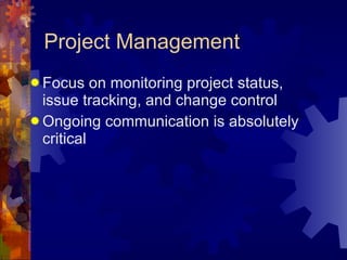 Project Management Focus on monitoring project status, issue tracking, and change control Ongoing communication is absolutely critical 