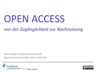OPEN ACCESS von der  Zugänglichkeit  zur  Nachnutzung Heinz Pampel | Helmholtz-Gemeinschaft Digitale Wissenschaft 2010 | Köln, 20.09.2010 