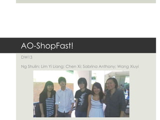 AO-ShopFast! DW13 Ng Shulin; Lim Yi Liang; Chen Xi; Sabrina Anthony; Wang Xiuyi 