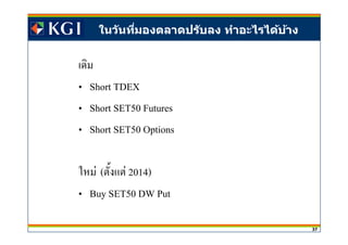 37
ในวันทีมองตลาดปรับลง ทําอะไรได้บ้าง
Short TDEX
Short SET50 Futures
Short SET50 Options
F ( F 2014)
Buy SET50 DW Put
 