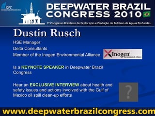 Dustin Rusch HSE Manager Delta Consultants Member of the Inogen Environmental Alliance Is a  KEYNOTE SPEAKER  in Deepwater Brazil Congress  Hear an  EXCLUSIVE INTERVIEW  about  health and safety issues and actions involved with the Gulf of Mexico oil spill clean-up efforts  