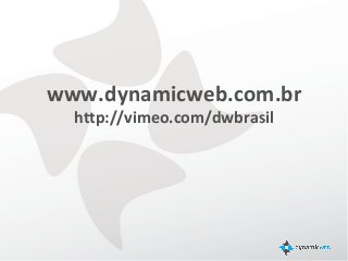 www.dynamicweb.com.br
  http://vimeo.com/dwbrasil
 