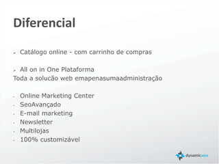 Diferenciais
 iPaper
Encarte Online integrado com o carrinho de compras

   All on in One Plataforma

   Toda a solução web em apenas uma administração

   Seo Avançado

   E-mail marketing

   Newsleter

   Multilojas

   100% customizável
 