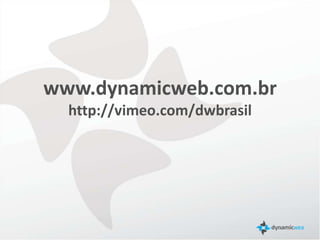 www.dynamicweb.com.br
  http://vimeo.com/dwbrasil
 