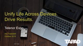 © 2014 Tapad. 
Telenor Expo 
Unify Life Across Devices. Drive Results. 
Are Traasdahl 
October 2014 
 