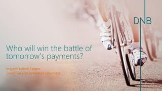 Who will win the battle of tomorrow’s payments? 
Ingjerd Blekeli Spiten 
Executive vice president eBusiness  
