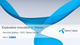 Explorative innovation in Telenor 
Rolv-Erik Spilling – CEO, Telenor Digital 
Follow us:  