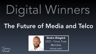 Digital Winners
The Future of Media and Telco
Sindre Østgård
CEO - Tinius Trust
@sindres
tinius.com
 