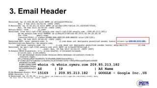 3. Email Header
whois -h whois.cymru.com 209.85.213.182
AS | IP | AS Name
15169 | 209.85.213.182 | GOOGLE - Google Inc.,US
 