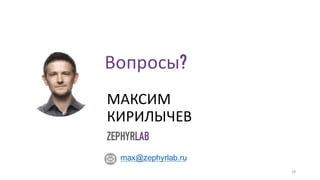 28
МАКСИМ
КИРИЛЫЧЕВ
max@zephyrlab.ru
ZEPHYRLAB
Вопросы?
 
