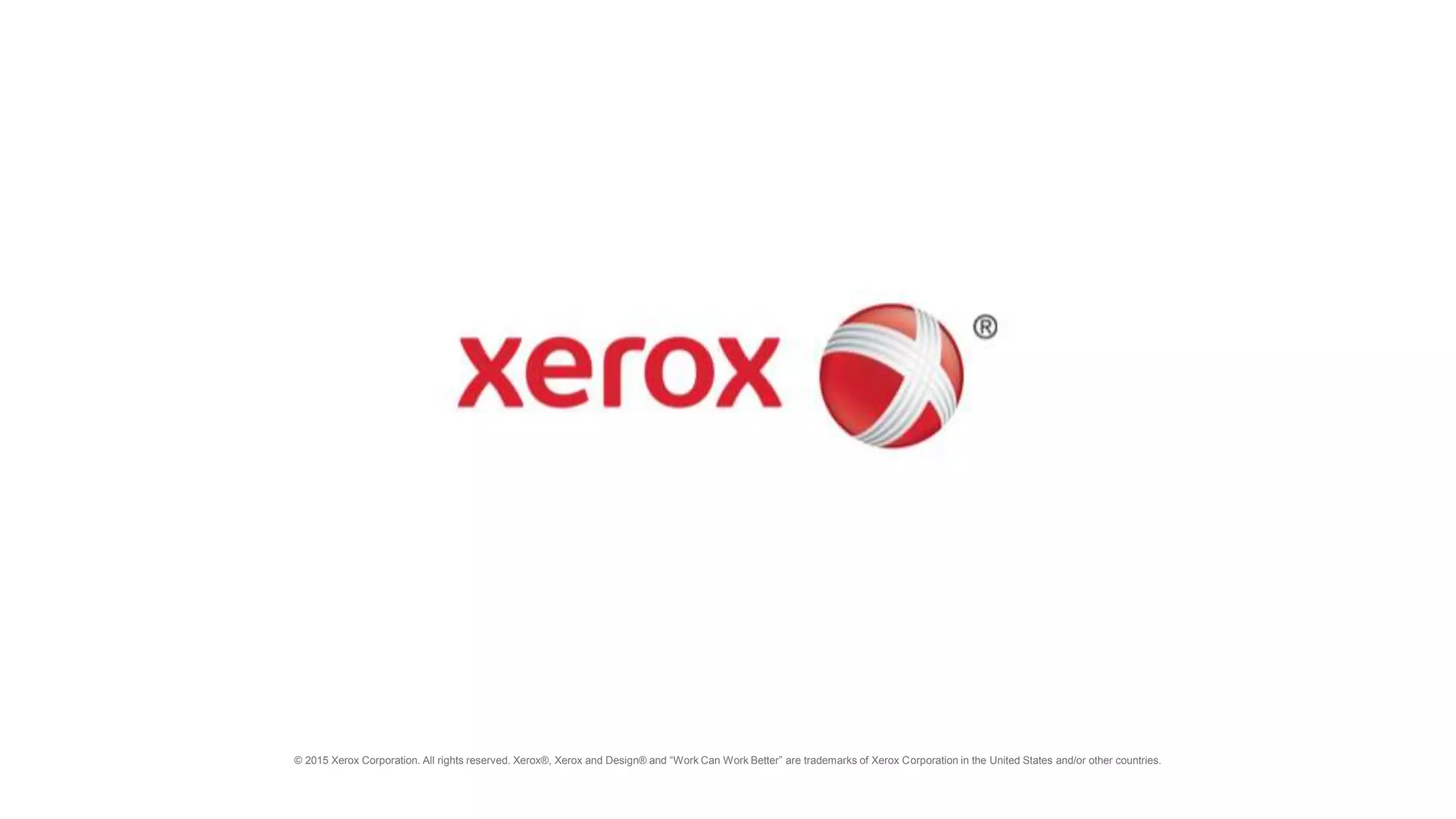 © 2015 Xerox Corporation. All rights reserved. Xerox®, Xerox and Design® and “Work Can Work Better” are trademarks of Xerox Corporation in the United States and/or other countries.
 