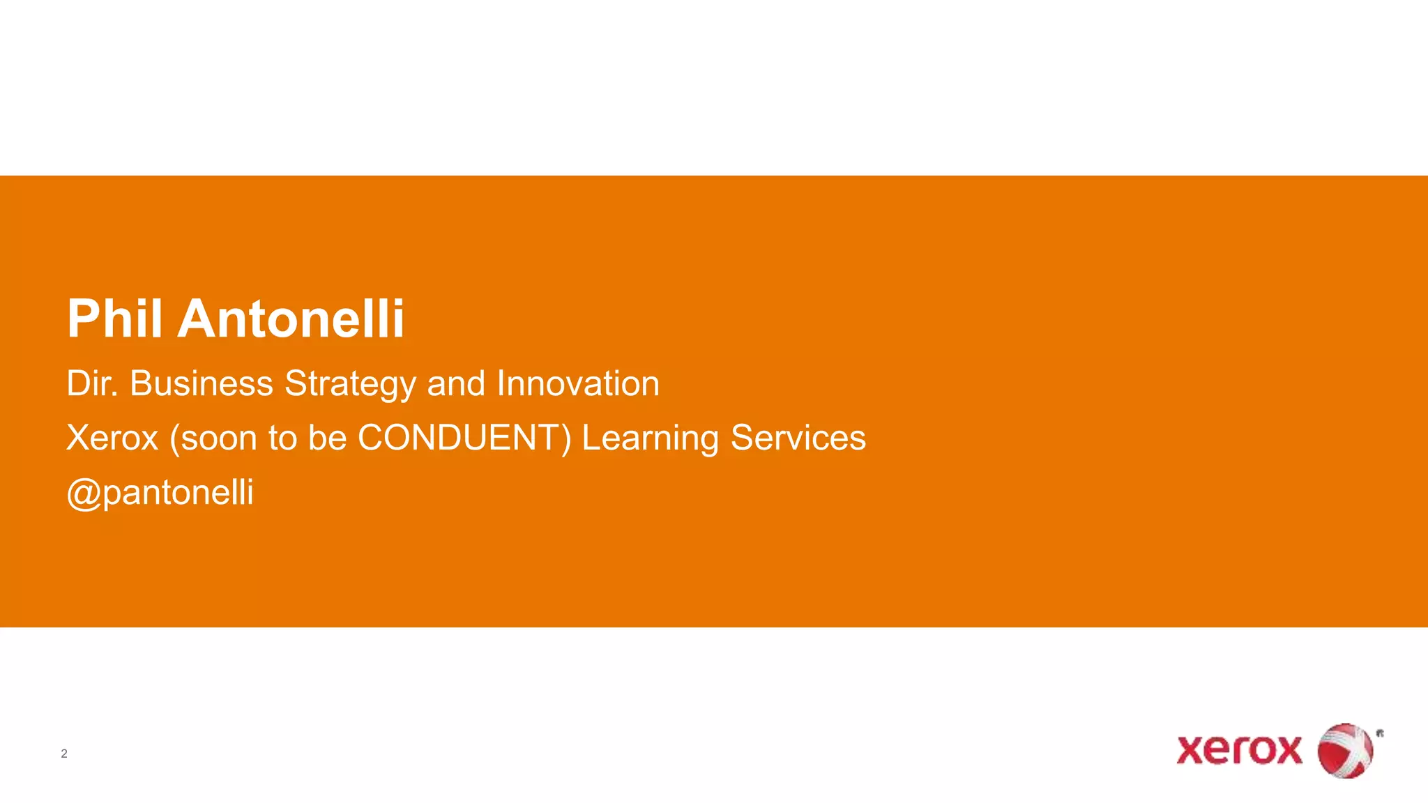 2
Phil Antonelli
Dir. Business Strategy and Innovation
Xerox (soon to be CONDUENT) Learning Services
@pantonelli
 