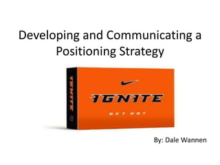 Developing and Communicating a Positioning Strategy By: Dale Wannen 