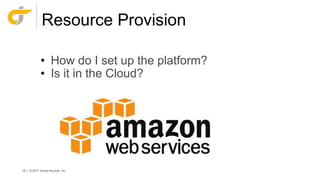 16 | © 2017 Grand Rounds, Inc.
Resource Provision
• How do I set up the platform?
• Is it in the Cloud?
 