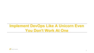 1
Implement DevOps Like A Unicorn Even
You Don't Work At One
 
