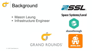 2 | © 2017 Grand Rounds, Inc.
Background
• Mason Leung
• Infrastructure Engineer
 