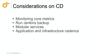 47 | © 2017 Grand Rounds, Inc.
Considerations on CD
• Monitoring core metrics
• Run Jenkins backup
• Modular services
• Application and infrastructure cadence
 