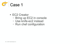 50 | © 2017 Grand Rounds, Inc.
Case 1
• EC2 Creator
• Bring up EC2 in console
• Use knife-ec2 instead
• Run chef configuration
 