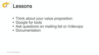 53 | © 2017 Grand Rounds, Inc.
Lessons
• Think about your value proposition
• Google for tools
• Ask questions on mailing list or /r/devops
• Documentation
 
