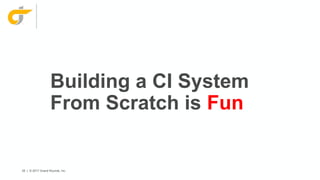 55 | © 2017 Grand Rounds, Inc.
Building a CI System
From Scratch is Fun
 